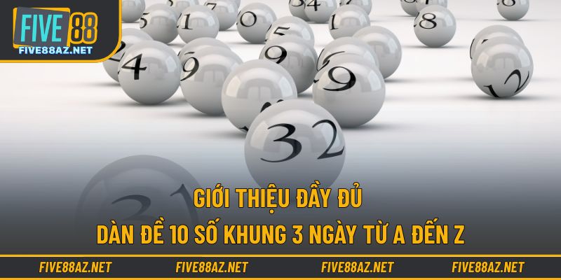 Giới thiệu đầy đủ dàn đề 10 số khung 3 ngày từ a đến z