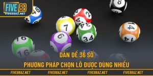Dàn Đề 36 Số - Phương Pháp Chọn Lô Được Dùng Nhiều