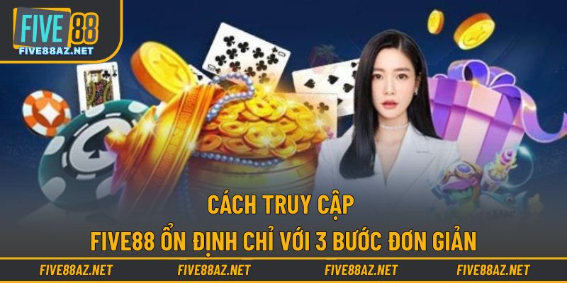 Cách truy cập FIVE88 ổn định chỉ với 3 bước đơn giản