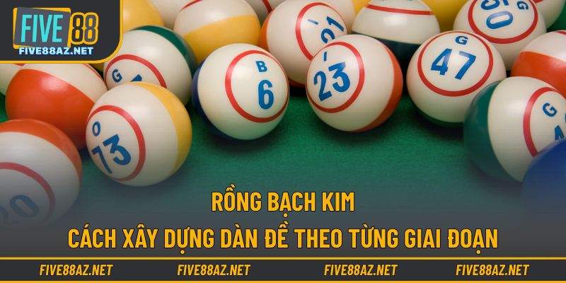 Rồng Bạch Kim - Cách Xây Dựng Dàn Đề Theo Từng Giai Đoạn