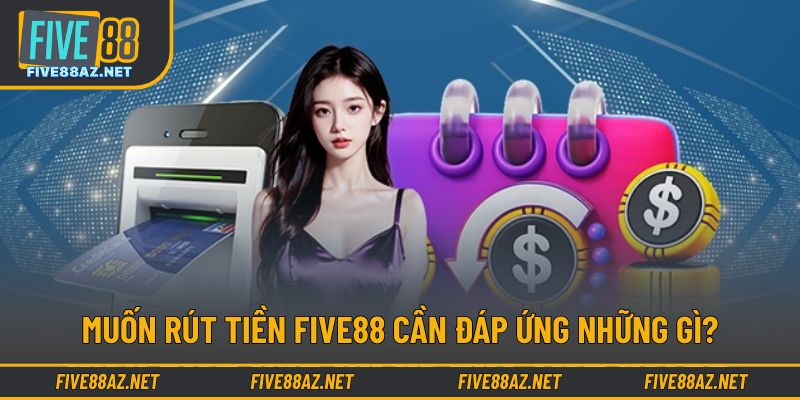 Muốn rút tiền FIVE88 cần đáp ứng những gì?