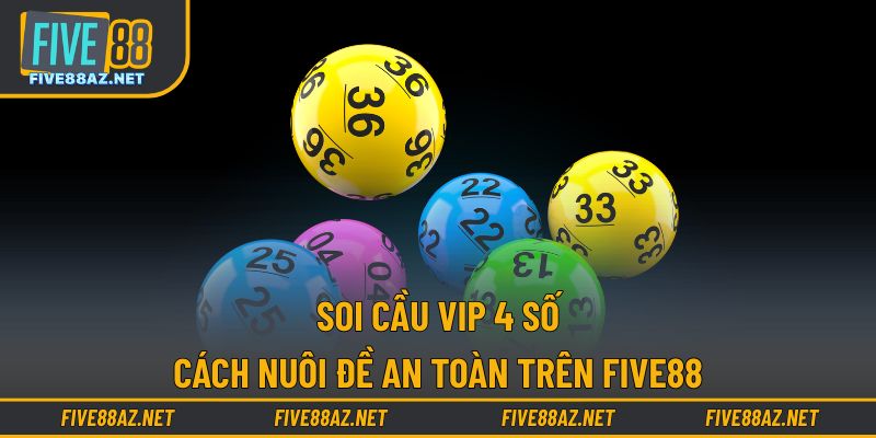 Soi Cầu Vip 4 Số - Cách Nuôi Đề An Toàn Trên FIVE88