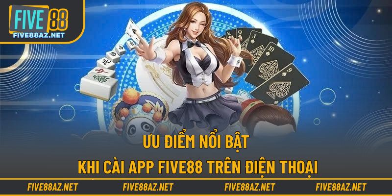 Ưu điểm nổi bật khi cài app FIVE88 trên điện thoại