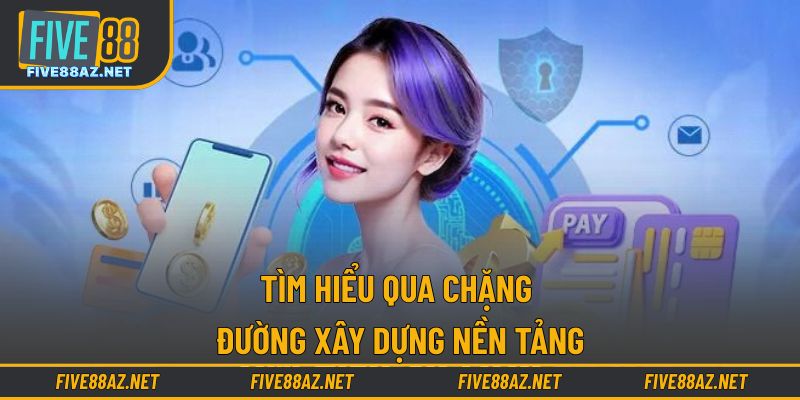 Tìm hiểu qua chặng đường xây dựng nền tảng